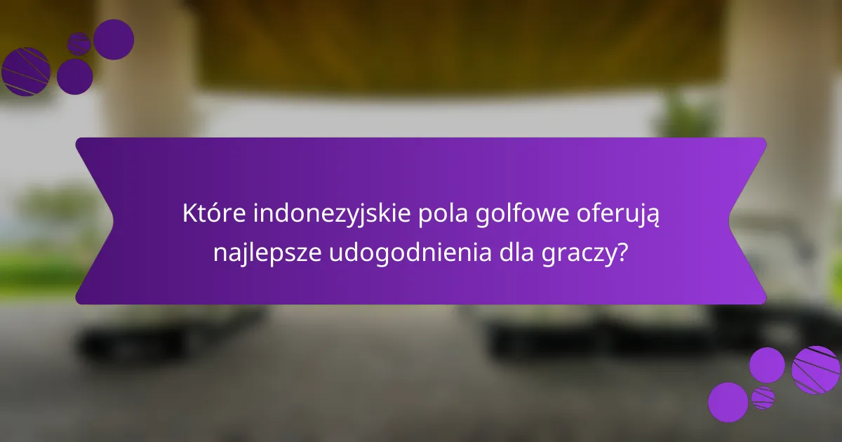 Które indonezyjskie pola golfowe oferują najlepsze udogodnienia dla graczy?