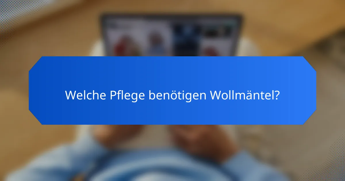 Welche Pflege benötigen Wollmäntel?