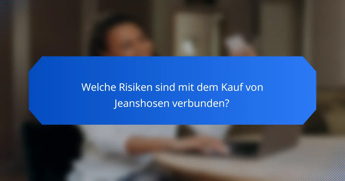 Welche Risiken sind mit dem Kauf von Jeanshosen verbunden?