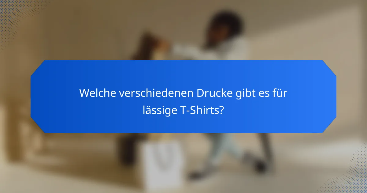 Welche verschiedenen Drucke gibt es für lässige T-Shirts?