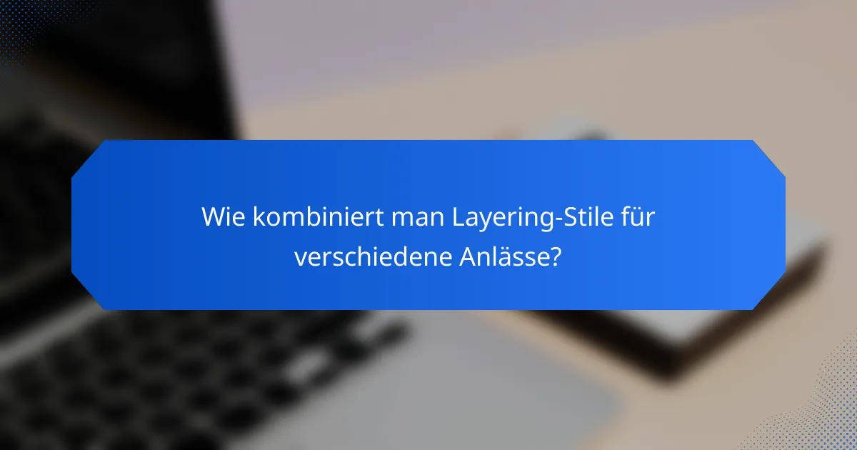 Wie kombiniert man Layering-Stile für verschiedene Anlässe?