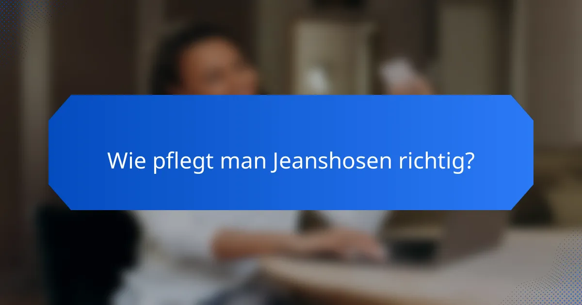 Wie pflegt man Jeanshosen richtig?