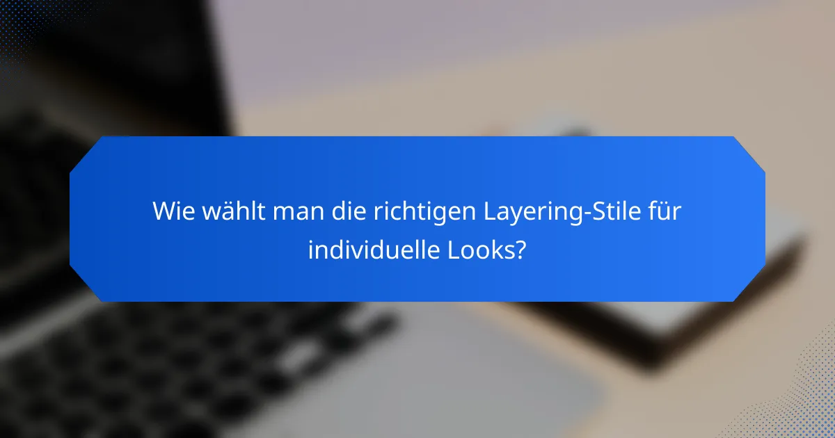 Wie wählt man die richtigen Layering-Stile für individuelle Looks?
